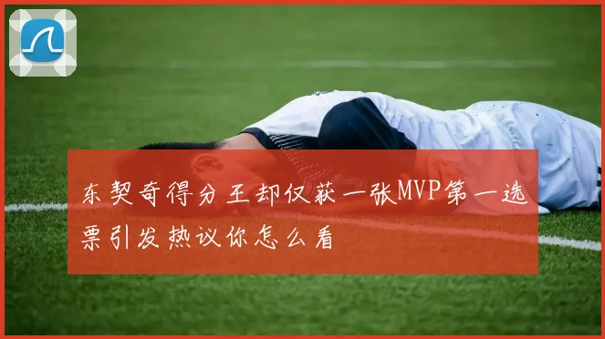 东契奇得分王却仅获一张MVP第一选票引发热议你怎么看