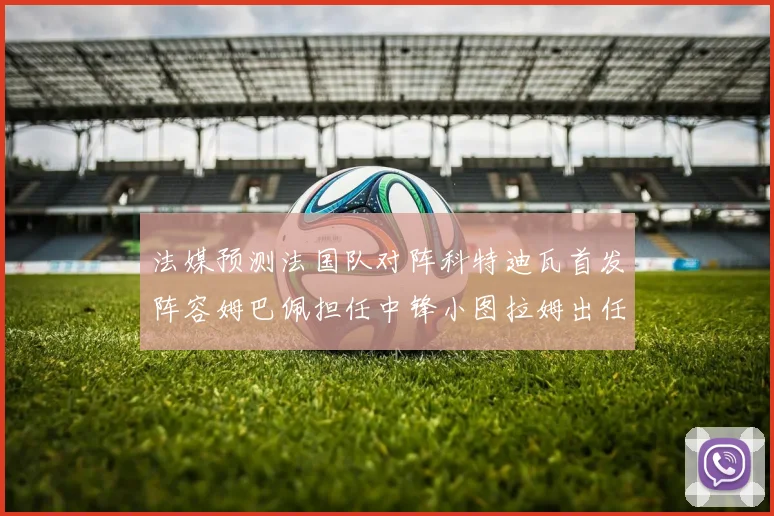 法媒预测法国队对阵科特迪瓦首发阵容姆巴佩担任中锋小图拉姆出任左边锋