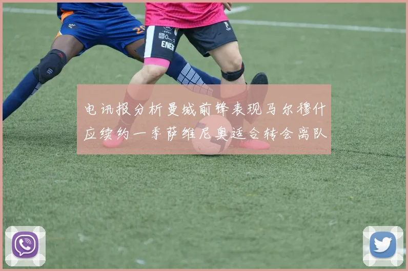 电讯报分析曼城前锋表现马尔穆什应续约一季萨维尼奥适合转会离队