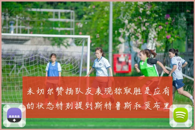 米切尔赞扬队友表现称取胜是应有的状态特别提到斯特鲁斯和莫布里