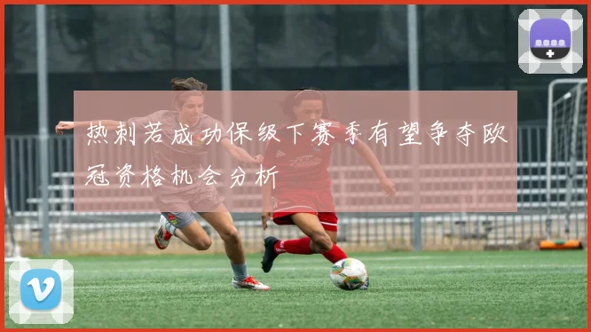 热刺若成功保级下赛季有望争夺欧冠资格机会分析