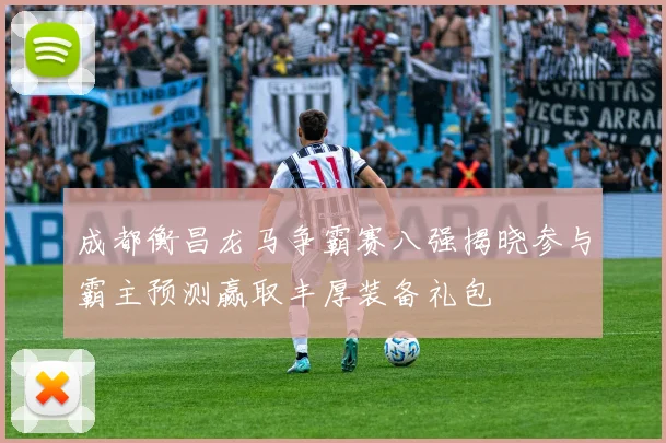 成都衡昌龙马争霸赛八强揭晓参与霸主预测赢取丰厚装备礼包