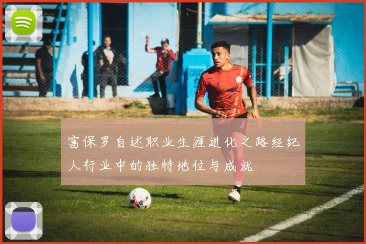 富保罗自述职业生涯进化之路经纪人行业中的独特地位与成就