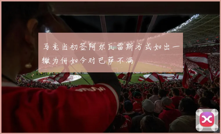 马竞当初签阿尔瓦雷斯方式如出一辙为何如今对巴萨不满