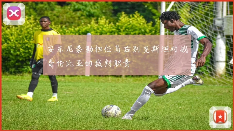 安东尼泰勒担任乌兹别克斯坦对战哥伦比亚的裁判职责